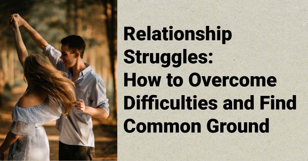 Relationship Struggles How to Overcome Difficulties and Find Common Ground