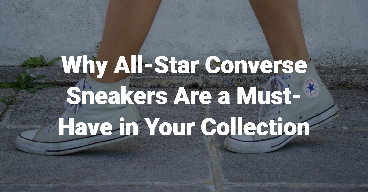 Why All-Star Converse Sneakers Are a Must-Have in Your Collection